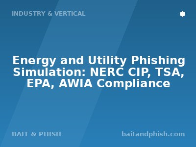 Energy and Utility Phishing Simulation: NERC CIP, TSA, EPA, AWIA Compliance